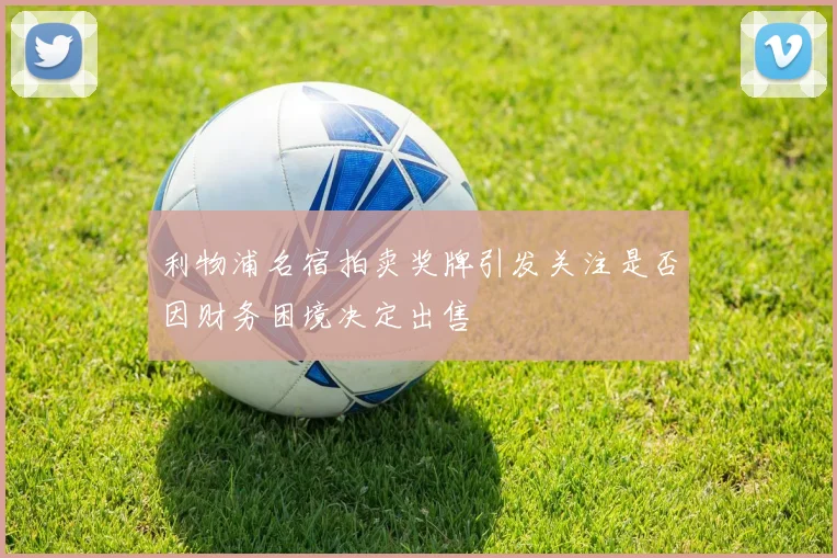 利物浦名宿拍卖奖牌引发关注是否因财务困境决定出售