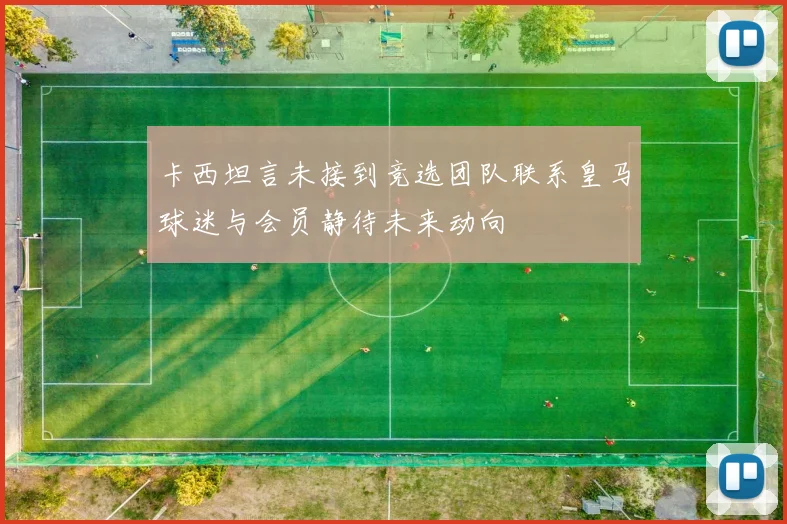 卡西坦言未接到竞选团队联系皇马球迷与会员静待未来动向