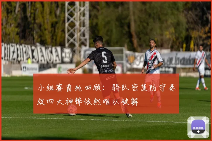 小组赛首轮回顾：弱队密集防守奏效四大神锋依然难以破解