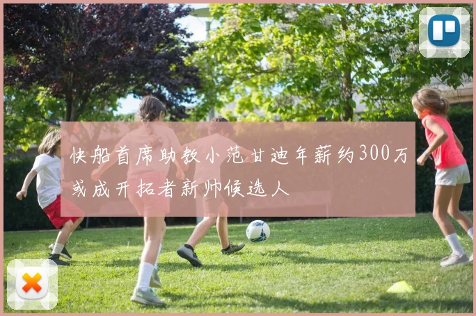 快船首席助教小范甘迪年薪约300万或成开拓者新帅候选人