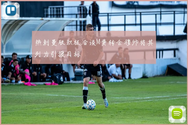 热刺曼联积极洽谈M费转会穆帅将其列为引援目标