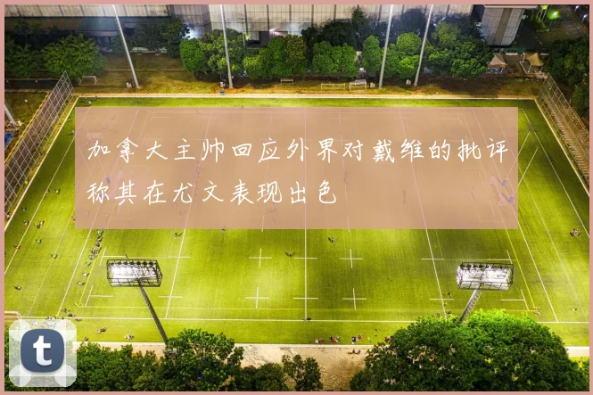 加拿大主帅回应外界对戴维的批评称其在尤文表现出色