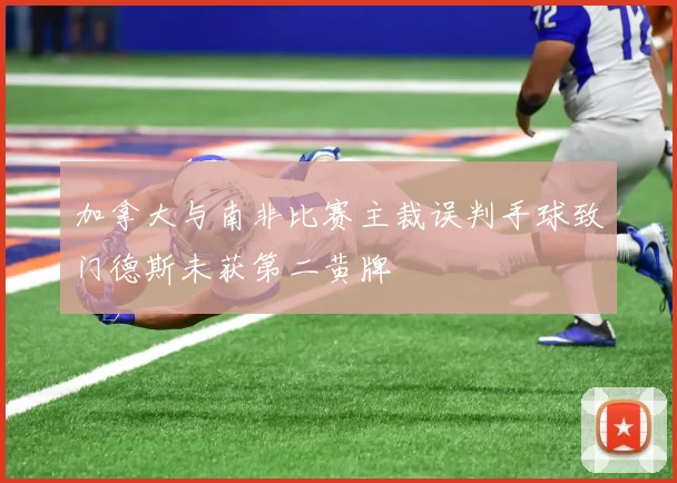 加拿大与南非比赛主裁误判手球致门德斯未获第二黄牌