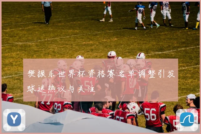 樊振东世界杯资格赛名单调整引发球迷热议与关注