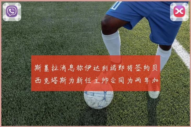 斯基拉消息称伊达利诺即将签约贝西克塔斯为新任主帅合同为两年加一年选项