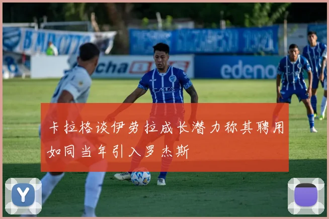 卡拉格谈伊劳拉成长潜力称其聘用如同当年引入罗杰斯