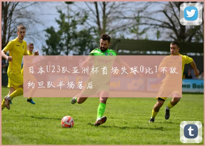 日本U23队亚洲杯首场失球0比1不敌约旦队半场落后